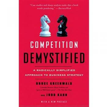 Greenwald, Bruce C. Competition Demystified: A Radically Simplified Approach To Business Strategy