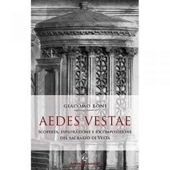Aedes Vestae. Scoperta, esplorazione e ricomposizione del sacrario di Vesta nel Foro Romano