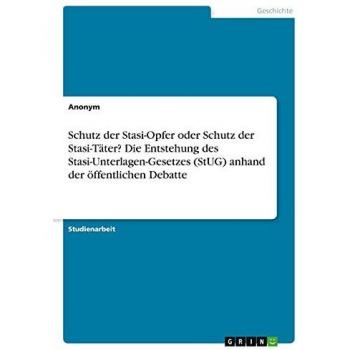 Schutz der Stasi-Opfer oder Schutz der Stasi-Täter? Die Entstehung des Stasi-Unterlagen-Gesetzes (StUG) anhand der öffentlichen Debatte