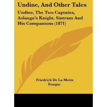 Undine, And Other Tales: Undine, The Two Captains, Aslauga's Knight, Sintram And His Companions (1871)