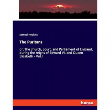 The Puritans: or, The church, court, and Parliament of England, during the reigns of Edward VI. and Queen Elizabeth
