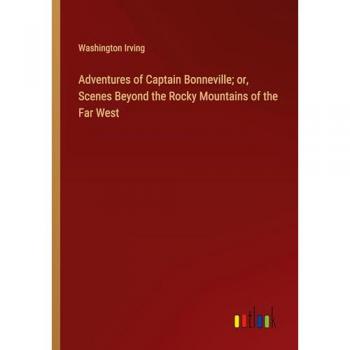 Adventures of Captain Bonneville; or, Scenes Beyond the Rocky Mountains of the Far West