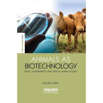 Animals as Biotechnology: Ethics, Sustainability and Critical Animal Studies (Science in Society)