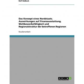 Das Konzept eines Nordstaats. Auswirkungen auf Finanzausstattung, Wettbewerbsfähigkeit und Regionalstruktur der betroffenen Regionen