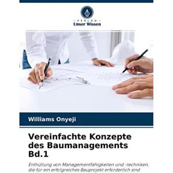 Vereinfachte Konzepte des Baumanagements Bd.1: Enthüllung von Managementfähigkeiten und -techniken, die für ein erfolgreiches Bauprojekt erforderlich sind