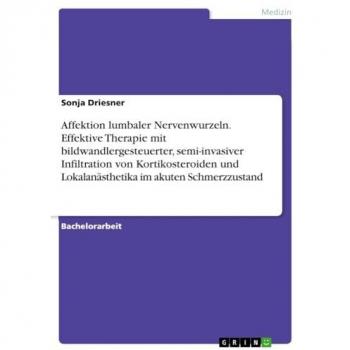 Driesner, Sonja: Affektion lumbaler Nervenwurzeln. Effektive Therapie mit bildwandlergesteuerter, semi-invasiver Infiltration von Kortikosteroiden und Lokalanästhetika im akuten Schmerzzustand