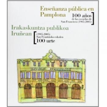 Enseñanza pública en pamplona. 100 años de las escuelas de san francisco (1905-2005) irakaskuntza publikoa iruñean. (1905-2005) san frantzisko eskolen 100 urte
