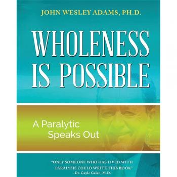 Wholeness is Possible: A Paralytic Speaks Out
