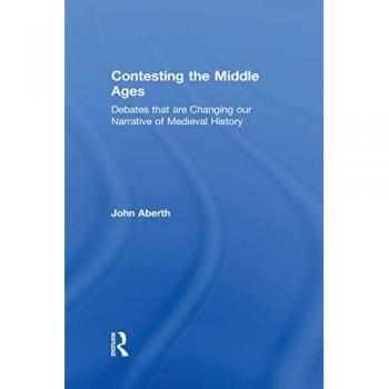 Contesting the Middle Ages: Debates that are Changing our Narrative of Medieval History