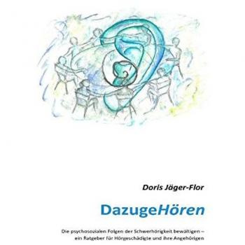 DazugeHören: Die psychosozialen Folgen der Schwerhörigkeit bewältigen – ein Ratgeber für Hörgeschädigte und ihre Angehörigen