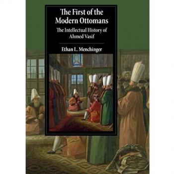 The First of the Modern Ottomans: The Intellectual History of Ahmed Vasif