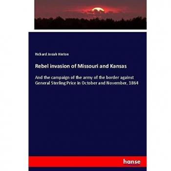 Rebel invasion of Missouri and Kansas: And the campaign of the army of the border against General Sterling Price in October and November, 1864