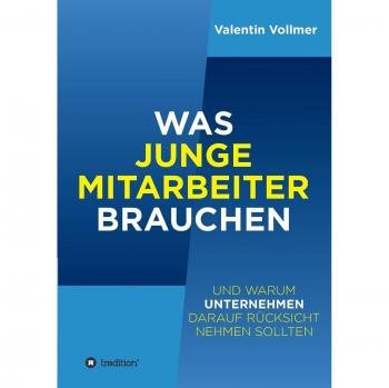 Was junge Mitarbeiter brauchen: ... und warum Unternehmen darauf Rücksicht nehmen sollten