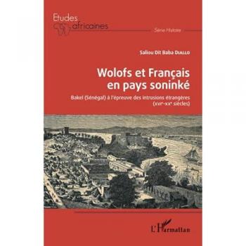 Wolofs et Français en pays soninké: Bakel (Sénégal) à l'épreuve des intrusions étrangères (XVIè-XXè siècles)