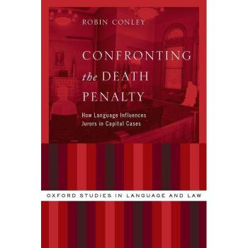 Confronting the Death Penalty: How Language Influences Jurors in Capital Cases (Oxford Studies in Language and Law)