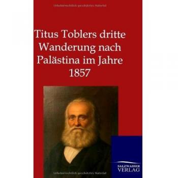 Titus Toblers dritte Wanderung nach Palästina im Jahre 1857