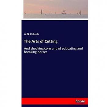 The Arts of Cutting: And shocking corn and of educating and breaking horses