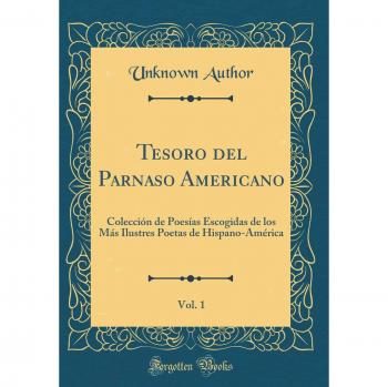 Tesoro del Parnaso Americano, Vol. 1: Colección de Poesías Escogidas de los Más Ilustres Poetas de Hispano-América