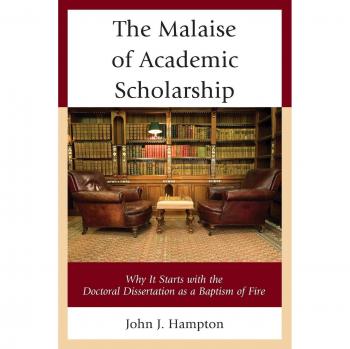 The Malaise of Academic Scholarship: Why It Starts with the Doctoral Dissertation as a Baptism of Fire