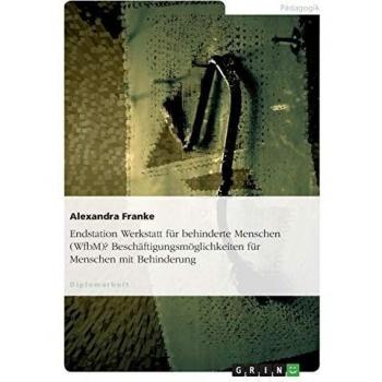 Endstation Werkstatt für behinderte Menschen (WfbM)? Beschäftigungsmöglichkeiten für Menschen mit Behinderung