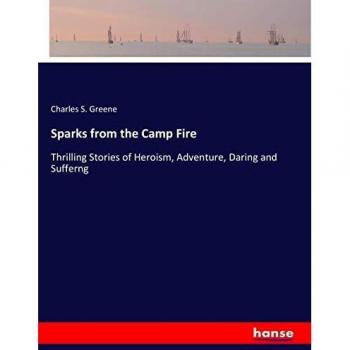 Sparks from the Camp Fire: Thrilling Stories of Heroism, Adventure, Daring and Sufferng