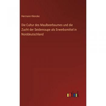 Die Cultur des Maulbeerbaumes und die Zucht der Seidenraupe als Erwerbsmittel in Norddeutschland