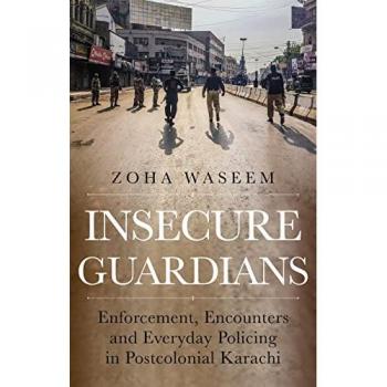Insecure Guardians : Enforcement, Encounters and Everyday Policing in Postcolonial Karachi