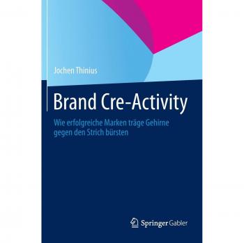 Jochen Thinius Brand Cre-Activity: Wie Erfolgreiche Marken Träge Gehirne Gegen Den Strich Bürsten
