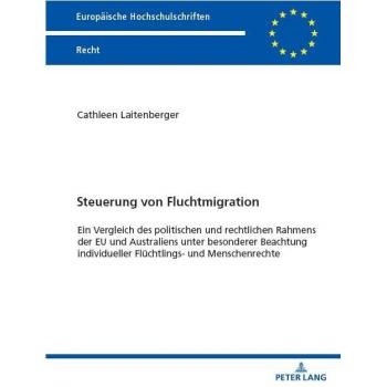 Steuerung von Fluchtmigration: Ein Vergleich des politischen und rechtlichen Rahmens der EU und Australiens unter besonderer Beachtung individueller ... Hochschulschriften Recht, Band 6769)