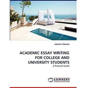 ACADEMIC ESSAY WRITING FOR COLLEGE AND UNIVERSITY STUDENTS: A Practical Guide