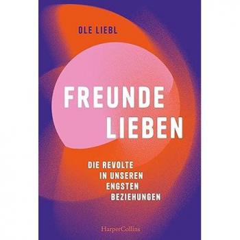 Ole Liebl Freunde Lieben. Die Revolte In Unseren Engsten Beziehungen: Bekannt Aus Tiktok Und Instagram   Eine Utopie Der Freundschaft Plus   Wie (Und Wen) Wir In Zukunft Lieben Wollen