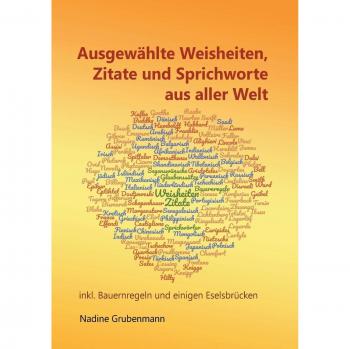 Nadine Grubenmann Ausgewählte Weisheiten, Zitate Und Sprichworte Aus Aller Welt: Inkl. Bauernregeln Und Einigen Eselsbrücken