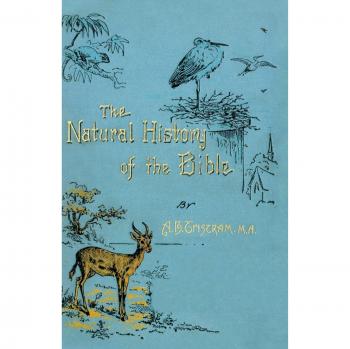 The Natural History of the Bible: Being a Review of the Physical Geography, Geology, and Meteorology of the Holy Land; With a Description of Every Animal and Plant Mentioned in Holy Scripture.