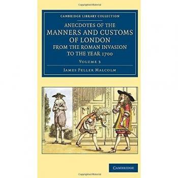 Anecdotes of the Manners and Customs of London from the Roman Invasion to the Year 1700 (Cambridge Library Collection