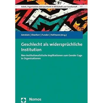 Geschlecht als widersprüchliche Institution: Neo-institutionalistische Implikationen zum Gender Cage in Organisationen