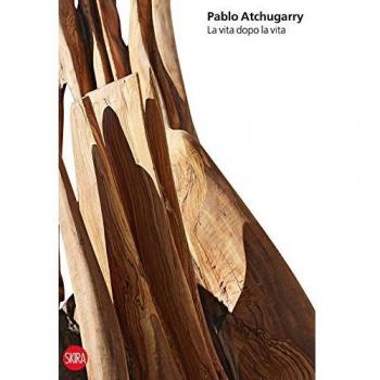 Pablo Atchugarry. La vita dopo la vita. Ediz. italiana, inglese e spagnolo