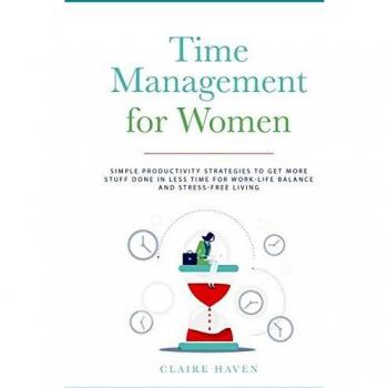 Time Management for Women: Simple Productivity Strategies to Get More Stuff Done in Less Time for Work-Life Balance and Stress-Free Living