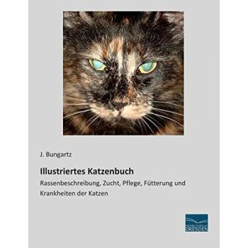 Illustriertes Katzenbuch: Rassenbeschreibung, Zucht, Pflege, Fuetterung und Krankheiten der Katzen: Rassenbeschreibung, Zucht, Pflege, Fütterung und Krankheiten der Katzen