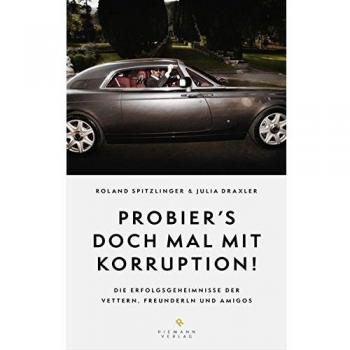 Probier's doch mal mit Korruption!: Die Erfolgsgeheimnisse der Vettern, Freunderln und Amigos