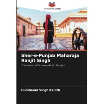 Kainth, Gursharan Singh: Sher-e-Punjab Maharaja Ranjit Singh