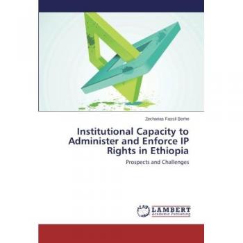 Institutional Capacity to Administer and Enforce IP Rights in Ethiopia: Prospects and Challenges