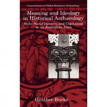 Meaning and Ideology in Historical Archaeology: Style, Social Identity, and Capitalism in an Australian Town (Contributions To Global Historical Archaeology)