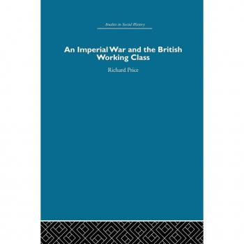 An Imperial War and the British Working Class: Working-Class Attitudes and Reactions to the Boer War, 1899-1902