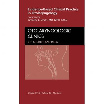 Evidence-Based Clinical Practice in Otolaryngology An Issue of Otolaryngologic Clinics