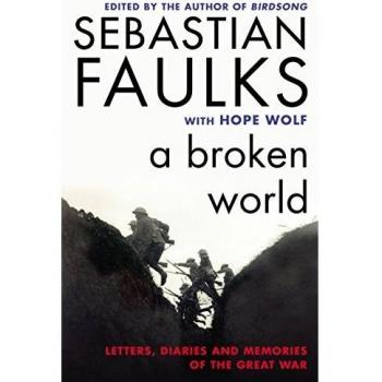 Sebastian Faulks A Broken World: Letters, Diaries And Memories Of The Great War