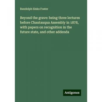 Beyond the grave: being three lectures before Chautauqua Assembly in 1878, with papers on recognition in the future state, and other addenda