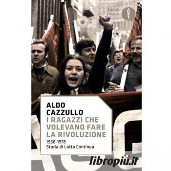 I Ragazzi Che Volevano Fare La Rivoluzione, 1968-1978: Storia Di Lotta Continua