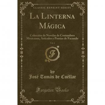 La Linterna Mágica, Vol. 4: Colección de Novelas de Costumbres Mexicanas, Artículos y Poesías de Facundo