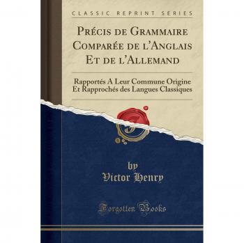 Précis de Grammaire Comparée de l'Anglais Et de l'Allemand: Rapportés A Leur Commune Origine Et Rapprochés des Langues Classiques