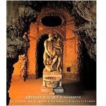 Artefici d'acque e giardini. La cultura delle grotte e dei ninfei in Italia e in Europa. Atti del Convegno (Firenze-Lucca, 1998)